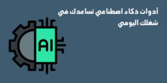 أدوات ذكاء اصطناعي تساعدك في شغلك اليومي
