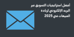 أفضل استراتيجيات التسويق عبر البريد الإلكتروني لزيادة المبيعات في 2025