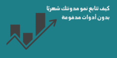 كيف تتابع نمو مدونتك شهريًا بدون أدوات مدفوعة