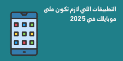 التطبيقات اللي لازم تكون على موبايلك في 2025