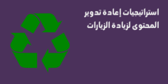 استراتيجيات إعادة تدوير المحتوى علشان تزود الزيارات